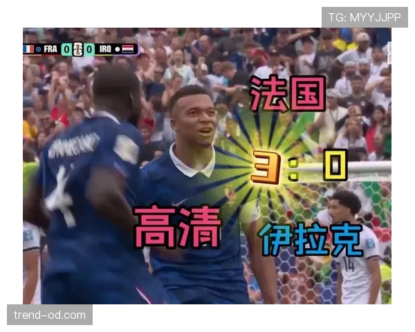 法国3-0伊拉克战报：零封取胜继续领跑I组